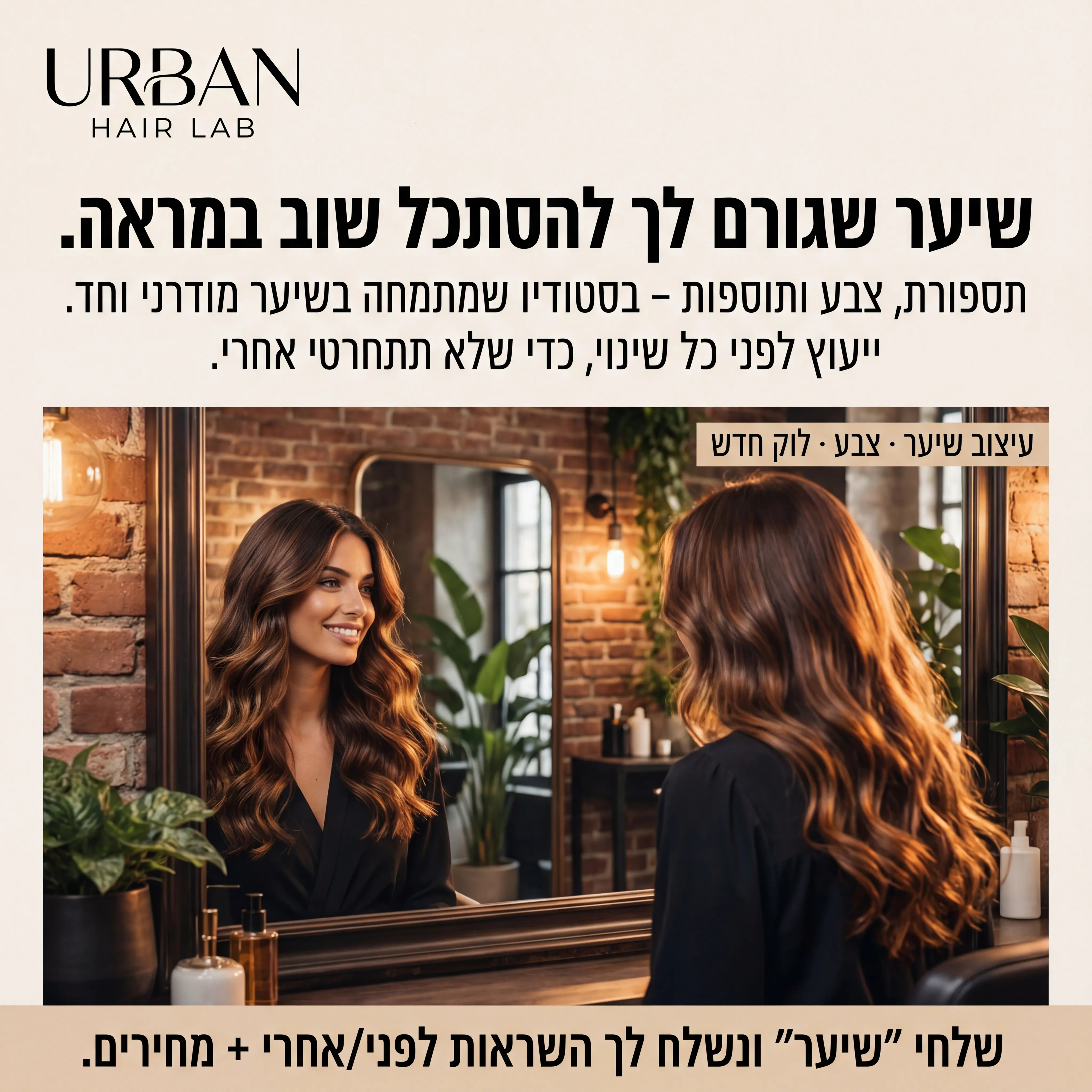 Urban Beauty - נוצר ב-Shotto AI. פרומפט: URBAN1
3️⃣ מודעה – "מספרת יוקרה / שיער"
שם העסק (מומצא):
URBAN HAIR LAB – עיצוב שיער וצבע
טקסט למודעה:
כותרת:
שיער שגורם לך להסתכל שוב במראה.
שורה שנייה:
תספורת, צבע ותוספות – בסטודיו שמתמחה בשיער מודרני וחד.
שורה שלישית:
ייעוץ לפני כל שינוי, כדי שלא תתחרטי אחרי.
CTA:
שלחי "שיער" ונשלח לך השראות לפני/אחרי + מחירים.
תיאור ויזואלי:
אישה עם שיער גלי מבריק, עומדת מול מראה במספרה מודרנית (אור חמים, בטון עץ/שחור). לוגו "URBAN HAIR LAB" בצד. טקסט קצר על בלוק: "עיצוב שיער · צבע · לוק חדש".